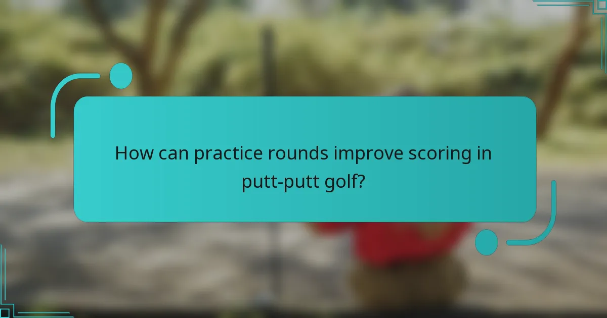 How can practice rounds improve scoring in putt-putt golf?