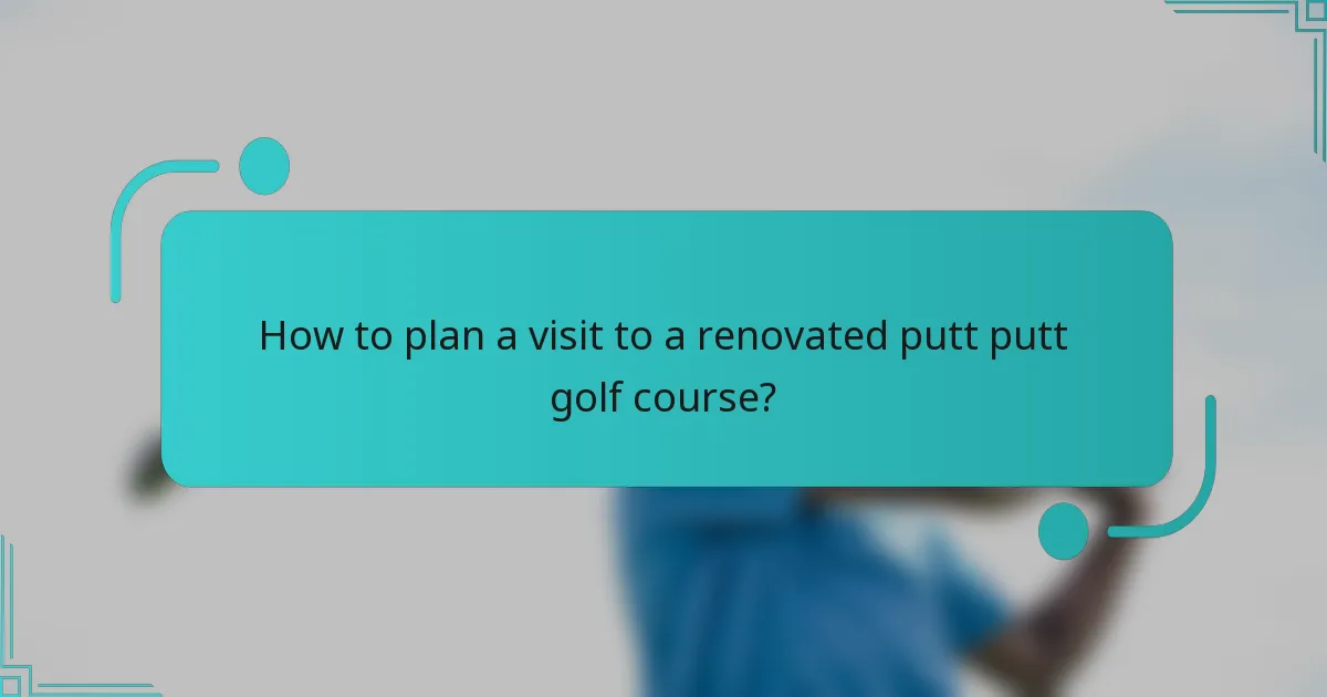 How to plan a visit to a renovated putt putt golf course?