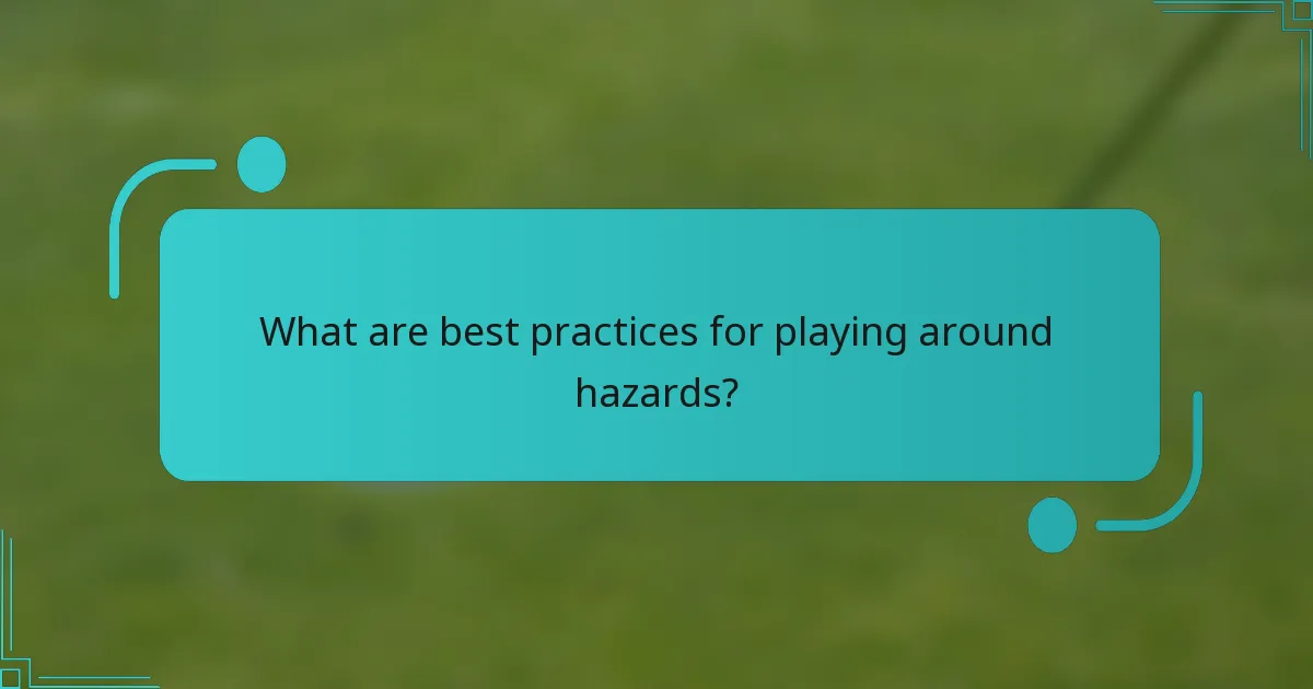 What are best practices for playing around hazards?