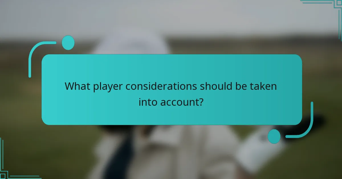 What player considerations should be taken into account?