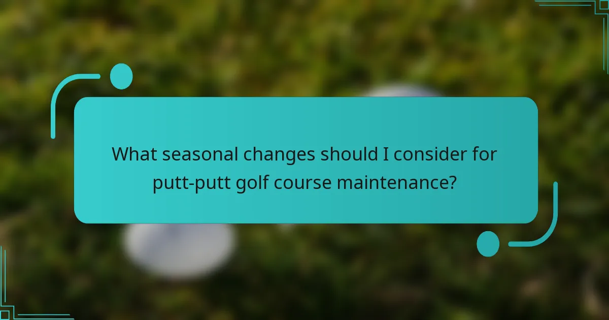What seasonal changes should I consider for putt-putt golf course maintenance?