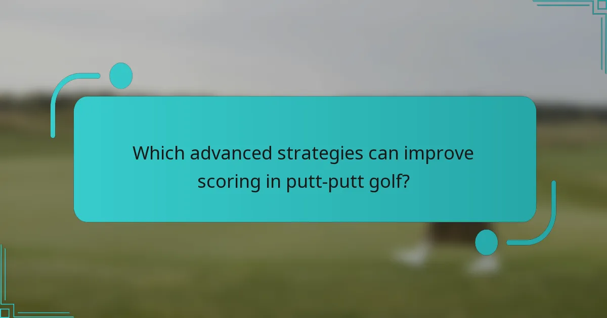Which advanced strategies can improve scoring in putt-putt golf?