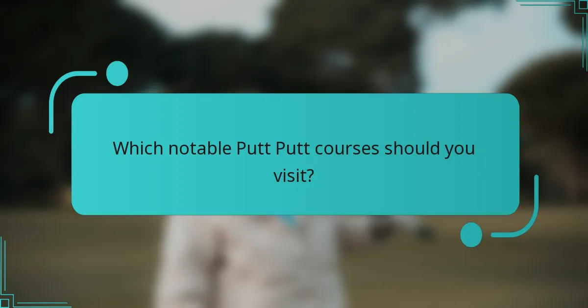 Which notable Putt Putt courses should you visit?
